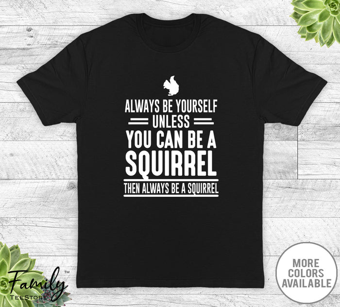 Always Be Yourself Unless You Can Be A Squirrel - Unisex T-shirt - Squirrel Shirt - Squirrel Gift - familyteeprints