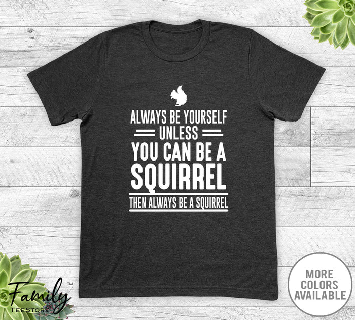 Always Be Yourself Unless You Can Be A Squirrel - Unisex T-shirt - Squirrel Shirt - Squirrel Gift - familyteeprints