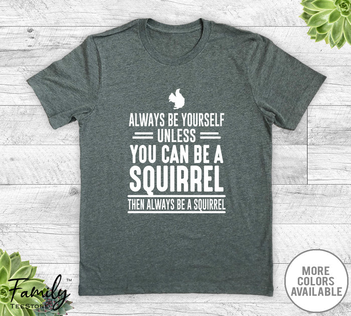 Always Be Yourself Unless You Can Be A Squirrel - Unisex T-shirt - Squirrel Shirt - Squirrel Gift - familyteeprints
