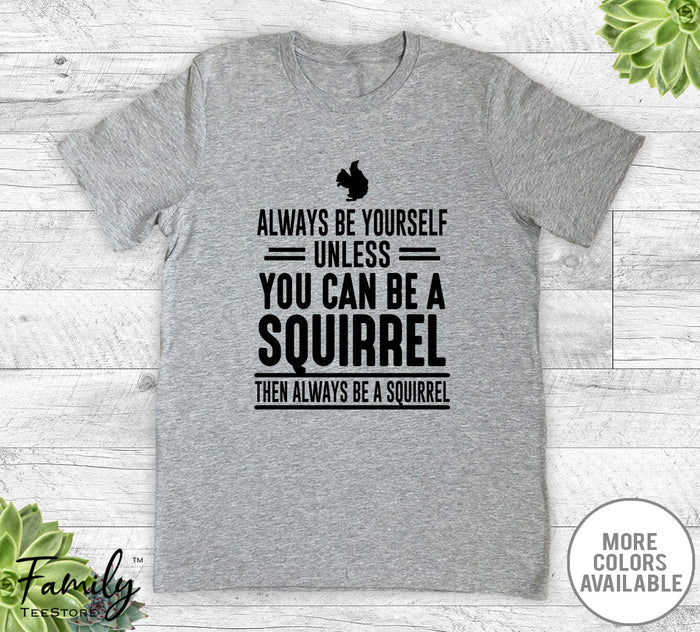 Always Be Yourself Unless You Can Be A Squirrel - Unisex T-shirt - Squirrel Shirt - Squirrel Gift - familyteeprints