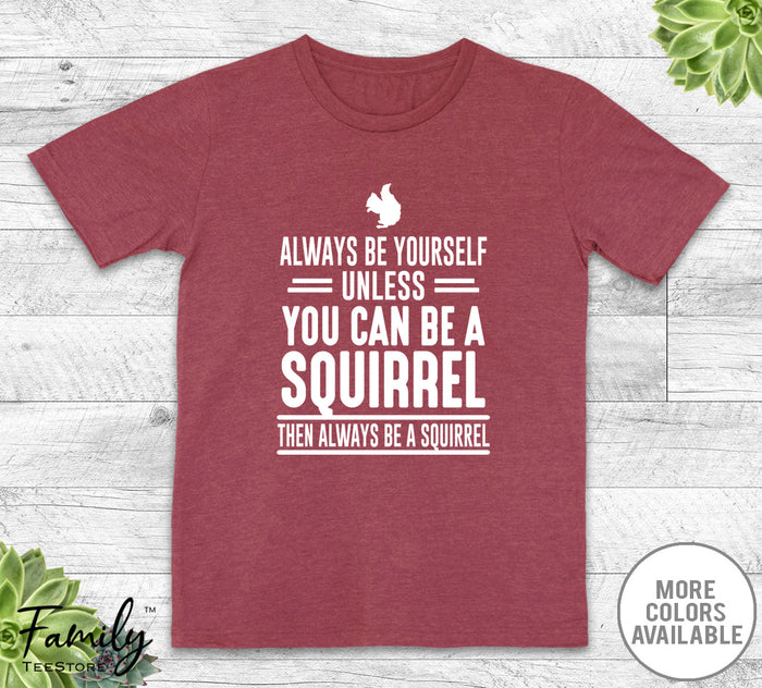 Always Be Yourself Unless You Can Be A Squirrel - Unisex T-shirt - Squirrel Shirt - Squirrel Gift - familyteeprints